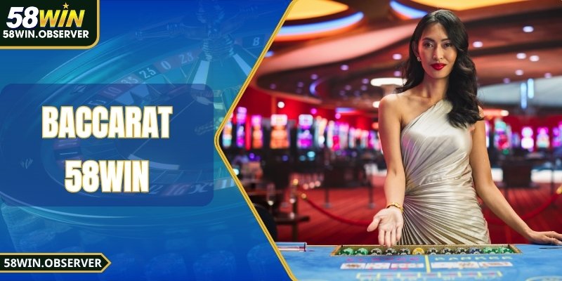 Baccarat 58WIN - Đấu Trí Cược Cực Đã, Thắng Cực Đỉnh