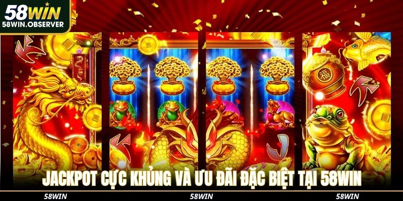 Jackpot cực khủng và ưu đãi đặc biệt tại 58WIN