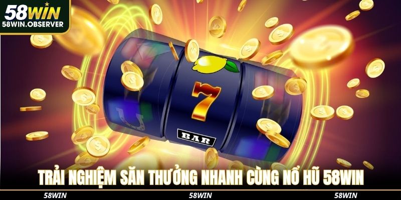 Trải nghiệm săn thưởng nhanh cùng nổ hũ 58WIN